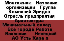 Монтажник › Название организации ­ Группа Компаний Эридан › Отрасль предприятия ­ Архитектура › Минимальный оклад ­ 1 - Все города Работа » Вакансии   . Ненецкий АО,Усть-Кара п.